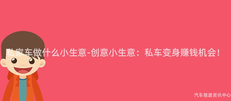 私家车做什么小生意-创意小生意：私车变身赚钱机会！