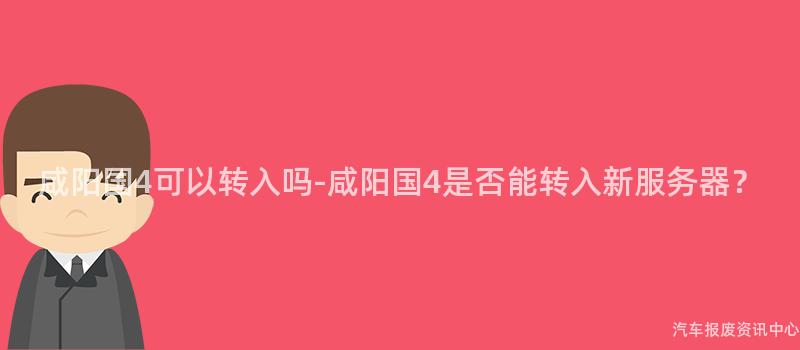 咸阳国4可以转入吗-咸阳国4是否能转入新服务器？