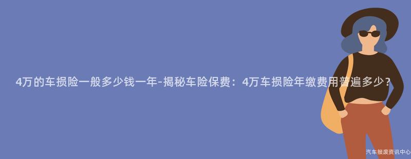 4万的车损险一般多少钱一年-揭秘车险保费：4万车损险年缴费用普遍多少？