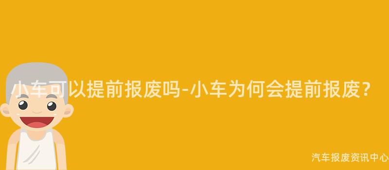 小车可以提前报废吗-小车为何会提前报废？