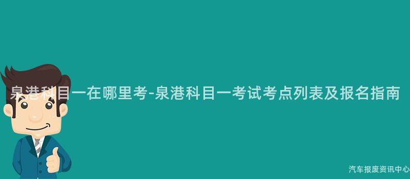 泉港科目一在哪里考-泉港科目一考试考点列表及报名指南