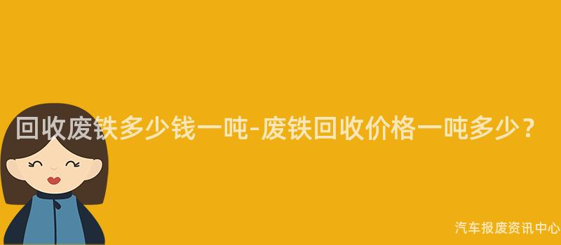 回收废铁多少钱一吨-废铁回收价格一吨多少？