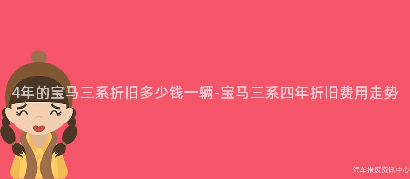 4年的宝马三系折旧多少钱一辆-宝马三系四年折旧费用走势