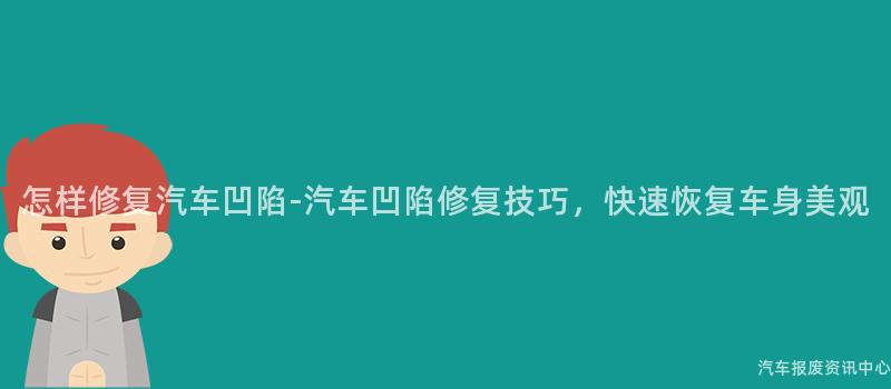 怎样修复汽车凹陷-汽车凹陷修复技巧，快速恢复车身美观