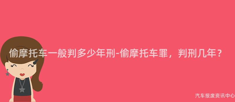 偷摩托车一般判多少年刑-偷摩托车罪，判刑几年？