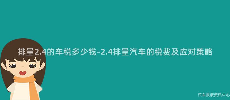 排量2.4的车税多少钱-2.4排量汽车的税费及应对策略