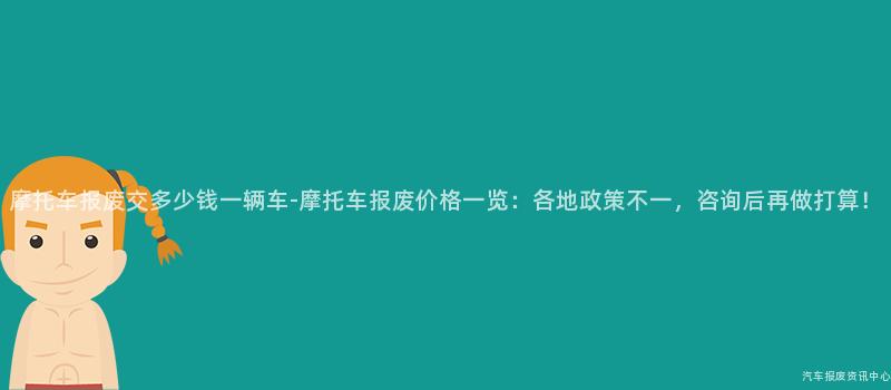 摩托车报废交多少钱一辆车-摩托车报废价格一览：各地政策不一，咨询后再做打算！