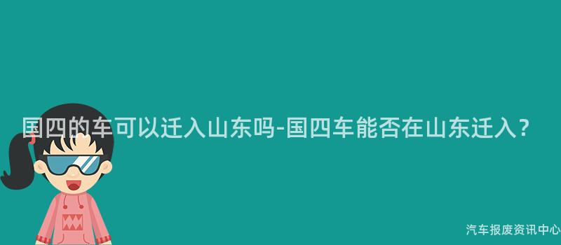 国四的车可以迁入山东吗-国四车能否在山东迁入？