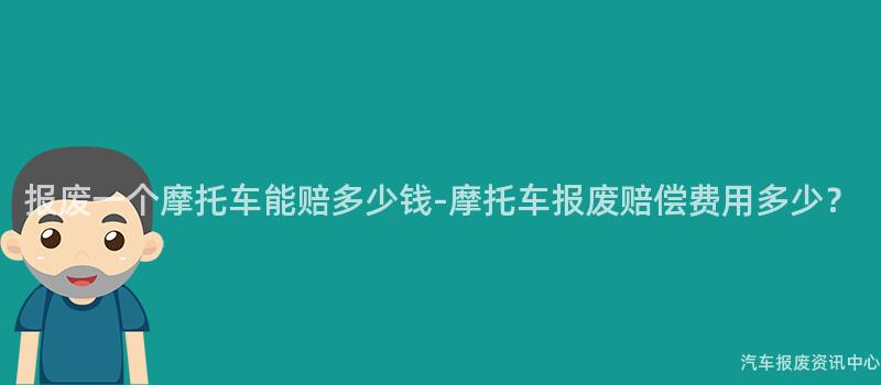 报废一个摩托车能赔多少钱-摩托车报废赔偿费用多少？