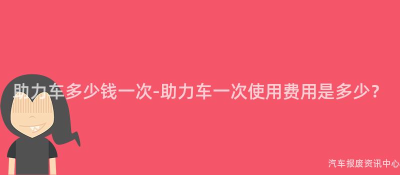 助力车多少钱一次-助力车一次使用费用是多少？