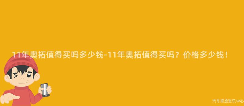 11年奥拓值得买吗多少钱-11年奥拓值得买吗？价格多少钱！