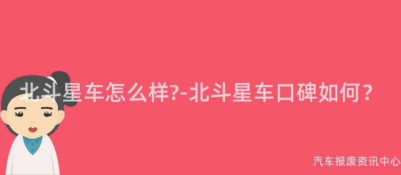 北斗星车怎么样?-北斗星车口碑如何？