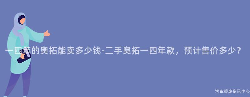 一四年的奥拓能卖多少钱-二手奥拓一四年款，预计售价多少？