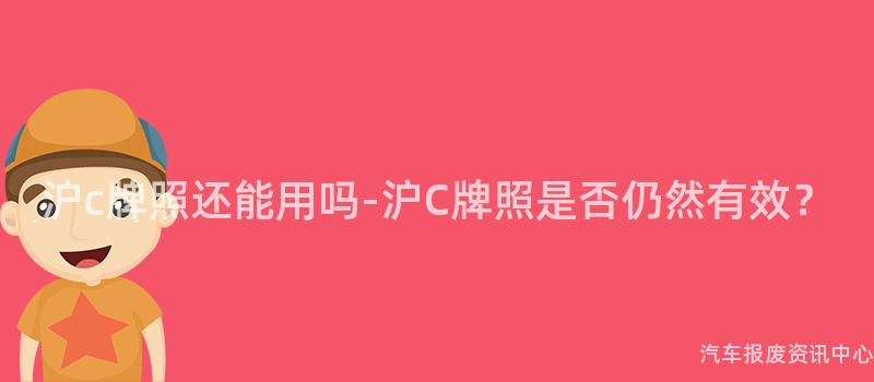 沪c牌照还能用吗-沪C牌照是否仍然有效？