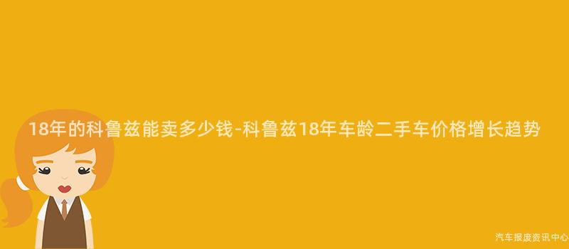 18年的科鲁兹能卖多少钱-科鲁兹18年车龄二手车价格增长趋势