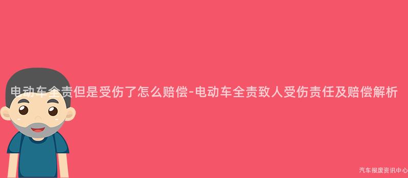 电动车全责但是受伤了怎么赔偿-电动车全责致人受伤责任及赔偿解析