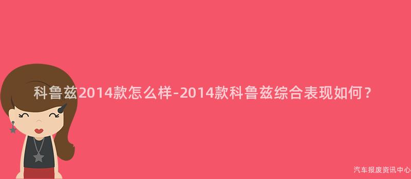 科鲁兹2014款怎么样-2014款科鲁兹综合表现如何？