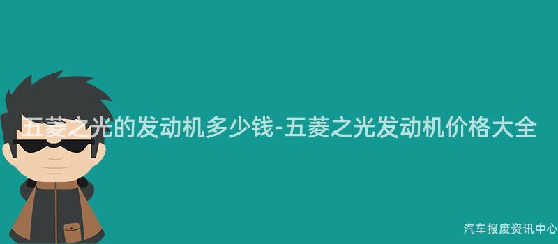 五菱之光的发动机多少钱-五菱之光发动机价格大全