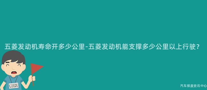 五菱发动机寿命开多少公里-五菱发动机能支撑多少公里以上行驶？