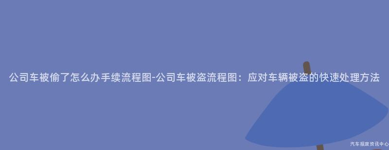 公司车被偷了怎么办手续流程图-公司车被盗流程图：应对车辆被盗的快速处理方法