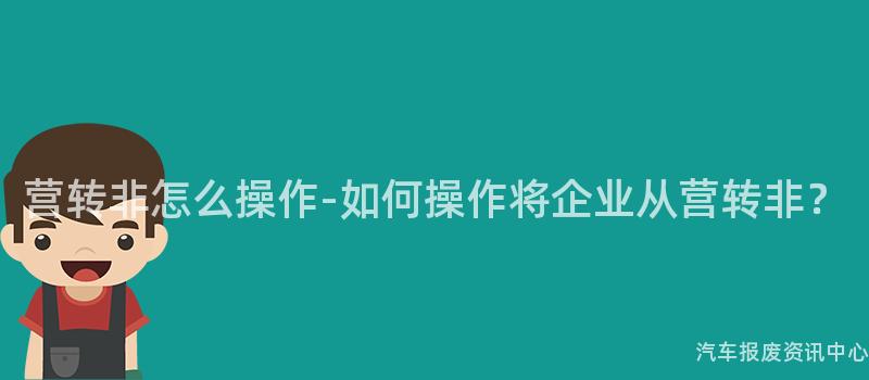 营转非怎么操作-如何操作将企业从营转非？