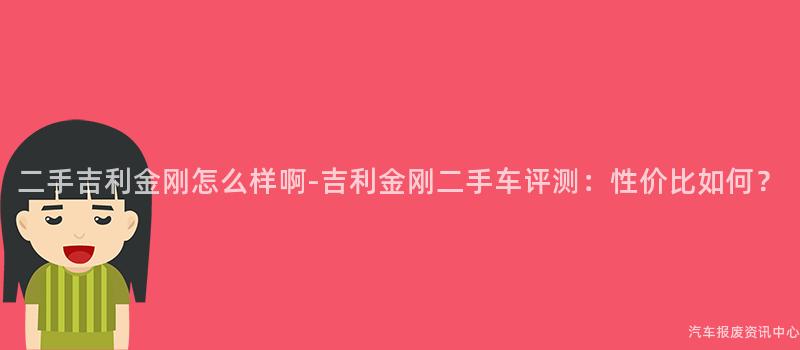 二手吉利金刚怎么样啊-吉利金刚二手车评测：性价比如何？