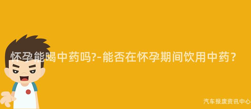 怀孕能喝中药吗?-能否在怀孕期间饮用中药？