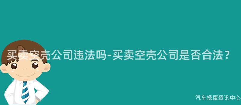 买卖空壳公司违法吗-买卖空壳公司是否合法？