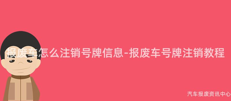 报废车怎么注销号牌信息-报废车号牌注销教程