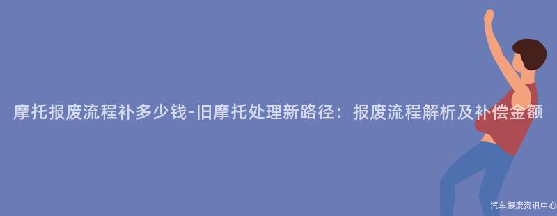 摩托报废流程补多少钱-旧摩托处理新路径：报废流程解析及补偿金额
