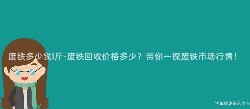 废铁多少钱l斤-废铁回收价格多少？带你一探废铁市场行情！