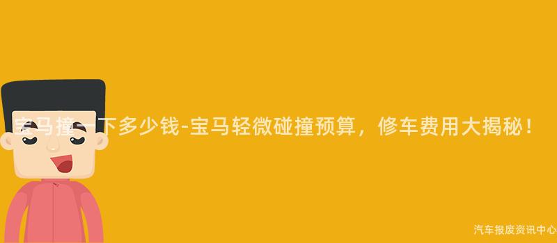 宝马撞一下多少钱-宝马轻微碰撞预算，修车费用大揭秘！