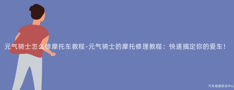 元气骑士怎么修摩托车教程-元气骑士的摩托修理教程：快速搞定你的爱车！