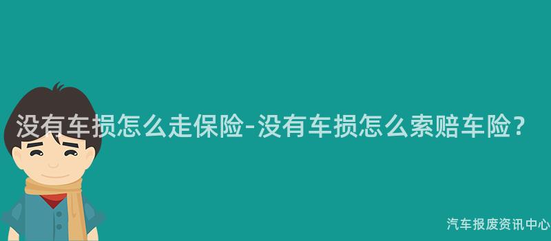 没有车损怎么走保险-没有车损怎么索赔车险？
