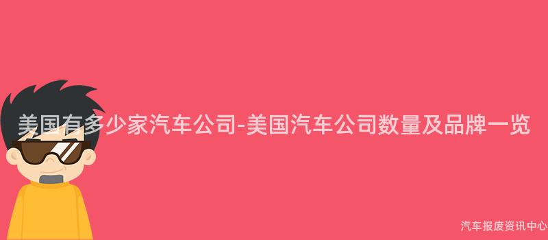 美国有多少家汽车公司-美国汽车公司数量及品牌一览