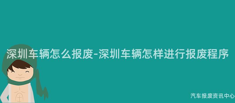 深圳车辆怎么报废-深圳车辆怎样进行报废程序