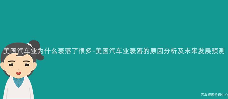 美国汽车业为什么衰落了很多-美国汽车业衰落的原因分析及未来发展预测