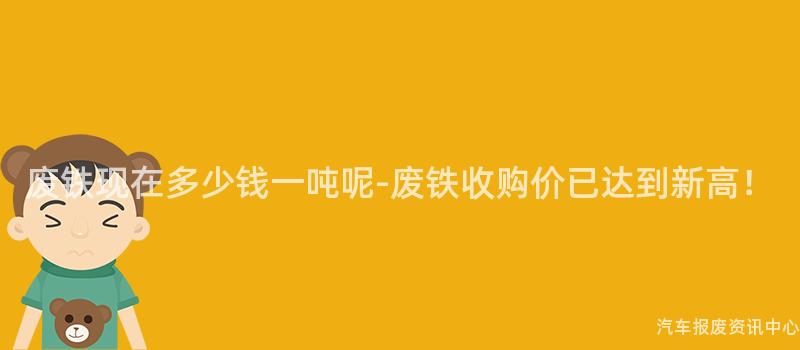 废铁现在多少钱一吨呢-废铁收购价已达到新高！