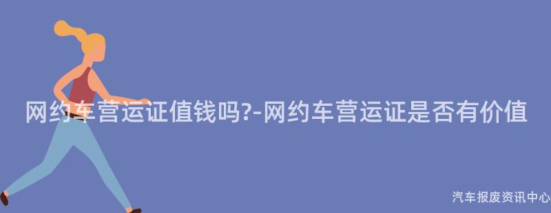网约车营运证值钱吗-网约车营运证是否有价值
