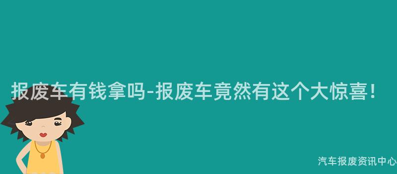 报废车有钱拿吗-报废车竟然有这个大惊喜！