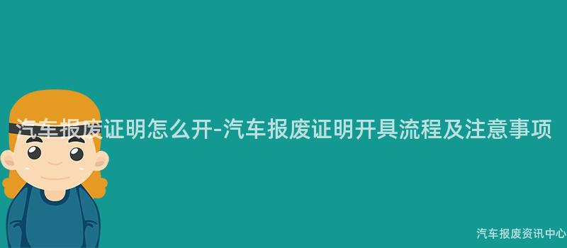 汽车报废证明怎么开-汽车报废证明开具流程及注意事项