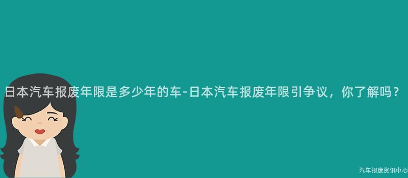 日本汽车报废年限是多少年的车-日本汽车报废年限引争议，你了解吗？