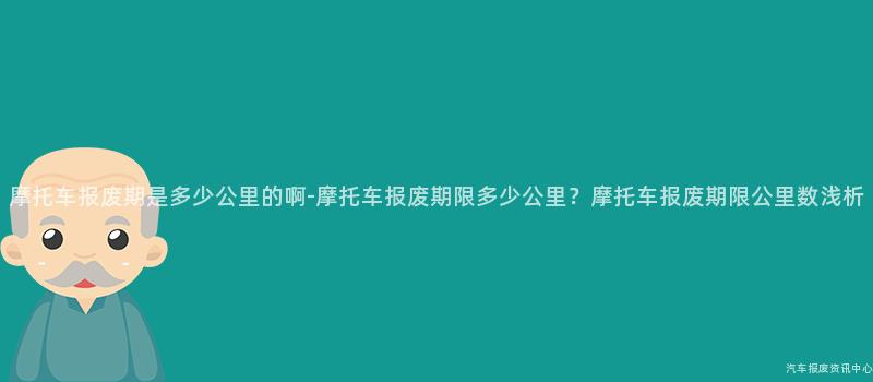 摩托车报废期是多少公里的啊-摩托车报废期限多少公里？摩托车报废期限公里数浅析