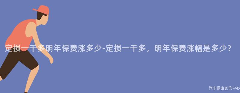 定损一千多明年保费涨多少-定损一千多，明年保费涨幅是多少？
