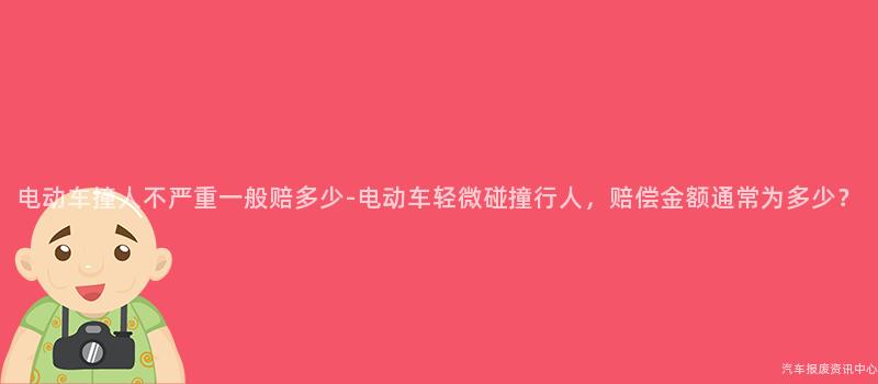 电动车撞人不严重一般赔多少-电动车轻微碰撞行人，赔偿金额通常为多少？