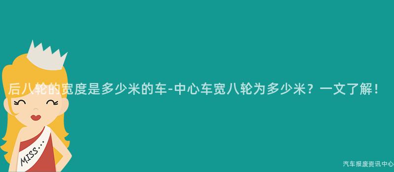 后八轮的宽度是多少米的车-中心车宽八轮为多少米？一文了解！