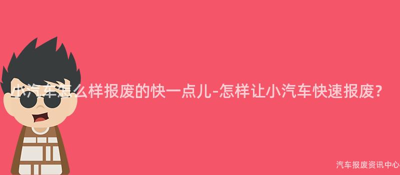 小汽车怎么样报废的快一点儿-怎样让小汽车快速报废？