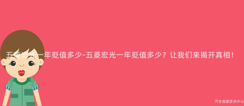 五菱宏光一年贬值多少-五菱宏光一年贬值多少？让我们来揭开真相！