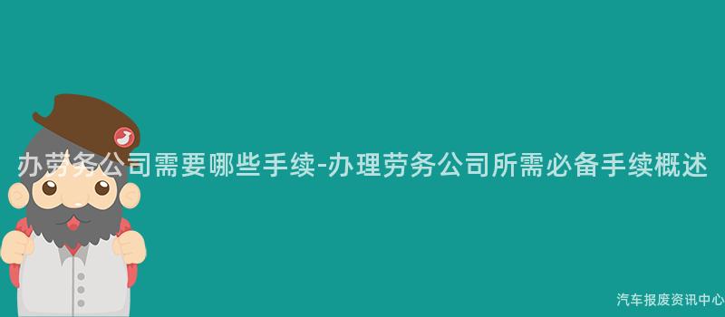 办劳务公司需要哪些手续-办理劳务公司所需必备手续概述