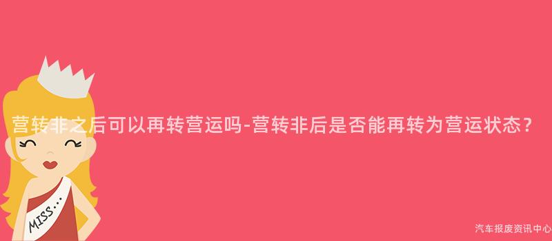 营转非之后可以再转营运吗-营转非后是否能再转为营运状态？